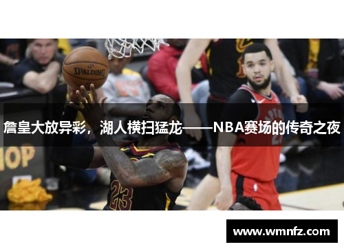 詹皇大放异彩，湖人横扫猛龙——NBA赛场的传奇之夜